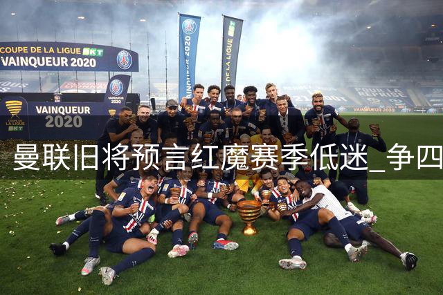 曼联旧将预言红魔赛季低迷 争四前景堪忧